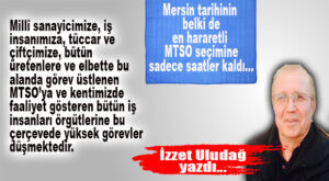 MERSİN TARİHİNİN EN HARARETLİ SEÇİMİNİ YAŞAYACAK OLAN MTSO’DA SEÇİME SAATLER KALA “GÖREV BİLİNCİ” HATIRLATMASI İZZET ULUDAĞ’DAN GELDİ