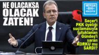 CHP’Lİ SEÇER’İ GÜNDEŞ’İ SARAN KORKU MU SARDI?: “NE OLACAKSA OLACAK ZATEN!”