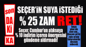 SON DAKİKA… SEÇER SUYA YÜZDE 25 ZAM İSTEDİ, CUMHUR REDDETTİ! GEÇEN YIL Kİ ZAM ORANI FATURAYA YANSITILACAK!