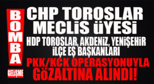 ŞOK OPERASYON! CHP’Lİ TOROSLAR MECLİS ÜYESİ VE 8 ZANLI PKK OPERASYONUYLA GÖZALTINA ALINDI!