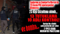 MERSİN’DE 25 KASIM PKK/YPG OPERASYON BİLANÇOSU: 25 GÖZALTI- 13 TUTUKLAMA, 10 ADLİ KONTROL, 2’Sİ HALA SORGUDA!