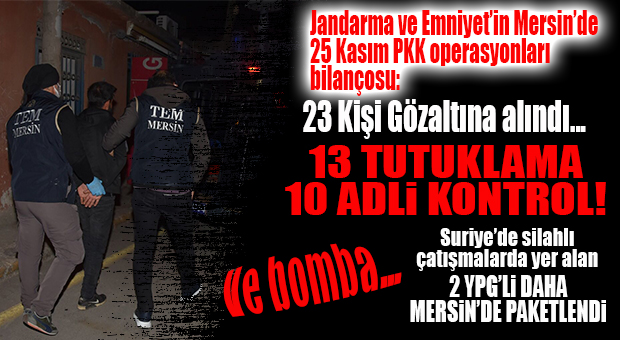MERSİN’DE 25 KASIM PKK/YPG OPERASYON BİLANÇOSU: 25 GÖZALTI- 13 TUTUKLAMA, 10 ADLİ KONTROL, 2’Sİ HALA SORGUDA!