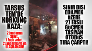 SINIR DIŞI EDİLECEK 27 FASLI’YI TAŞIYAN OTOBÜS TARSUS’TA KAZA YAPTI: 2 ŞEHİT, 1 KİŞİ ÖLDÜ, 2 PERSONELE DE ULAŞILAMIYOR!