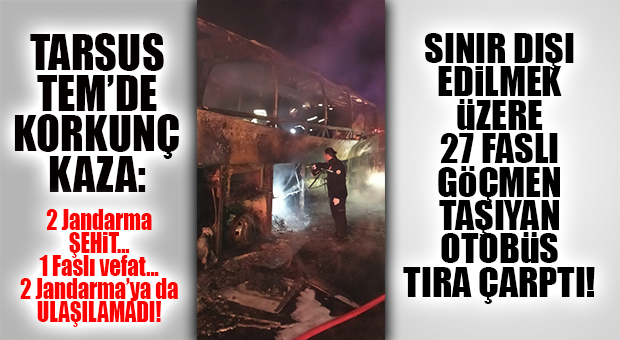 SINIR DIŞI EDİLECEK 27 FASLI’YI TAŞIYAN OTOBÜS TARSUS’TA KAZA YAPTI: 2 ŞEHİT, 1 KİŞİ ÖLDÜ, 2 PERSONELE DE ULAŞILAMIYOR!
