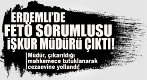 ERDEMLİ’DE FETÖ ŞOKU: İŞKUR MÜDÜRÜ ÖRGÜT ÜYELİĞİNDEN TUTUKLANDI!