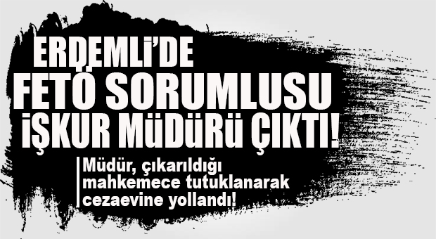 ERDEMLİ’DE FETÖ ŞOKU: İŞKUR MÜDÜRÜ ÖRGÜT ÜYELİĞİNDEN TUTUKLANDI!