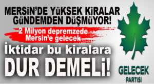 GELECEK PARTİSİ MERSİN’DEN ÇAĞRI: “KİRALAR YÜKSELİYOR İKTİDAR BUNA DUR DEMELİ!”