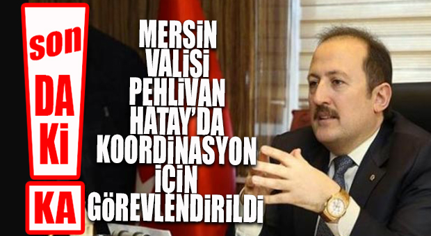 SON DAKİKA… MERSİN VALİSİ ALİ HAMZA PEHLİVAN HATAY’A KOORDİNASYON İÇİN GÖNDERİLDİ!