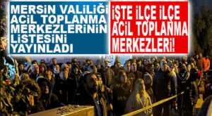 MERSİN VALİLİĞİ, İLÇE İLÇE ACİL TOPLANMA MERKEZLERİNİ AÇIKLADI!