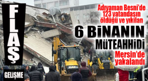 FLAŞ GELİŞME… ADIYAMAN BESNİ’DE YIKILAN 6 BİNANIN MÜTEAHHİDİ MERSİN’DE YAKALANDI