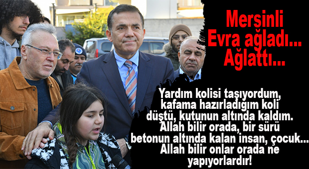 MERSİNLİ MİNİK EVRA HİSLERE TERCÜMAN OLDU: “BİR SÜRÜ BETONUN ALTINDA KALAN ÇOCUK… ALLAH BİLİR ONLAR NE YAPIYORLARDIR!”