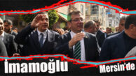 İMAMOĞLU MERSİN’DE… DEPREMZEDELERLE BULUŞTU, ESNAFI GEZDİ!