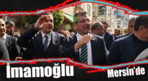 İMAMOĞLU MERSİN’DE… DEPREMZEDELERLE BULUŞTU, ESNAFI GEZDİ!