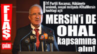KOCAMAZ’DAN FLAŞ ÇAĞRI: “MERSİN’İ DE OHAL KAPSAMINA ALIN!”