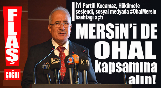 KOCAMAZ’DAN FLAŞ ÇAĞRI: “MERSİN’İ DE OHAL KAPSAMINA ALIN!”