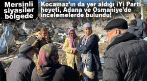 ADANA VE OSMANİYE’DE İNCELEMELERDE BULUNAN İYİ PARTİ HEYETİNDE KOCAMAZ DA YER ALDI!