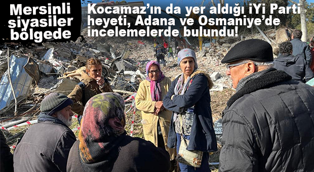 ADANA VE OSMANİYE’DE İNCELEMELERDE BULUNAN İYİ PARTİ HEYETİNDE KOCAMAZ DA YER ALDI!