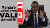 FLAŞ…FLAŞ…FLAŞ… MERSİN’E YENİ VALİ GÖREVLENDİRİLDİ
