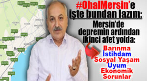 HADİ BUYRUN! MERSİN’DE DEPREMİN ARDINDAN BEKLENEN AFET: BARINMA, İSTİHDAM, SOSYAL YAŞAM, UYUM VE EKONOMİK SORUNLAR!