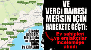 VE MERSİN VERGİ DAİRESİ ARTAN KİRALARA KARŞI HAREKETE GEÇTİ: EV SAHİPLERİ VE EMLAKÇILAR HAKKINDA HAREKETE GEÇİLDİ