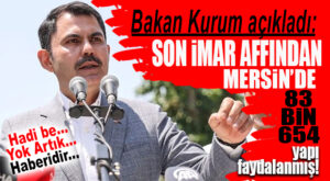 MERSİN’DE 83.654 YAPI İMAR AFFINDAN YARARLANMIŞ… BAKAN KURUM AÇIKLADI