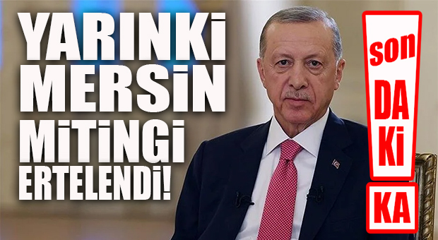 FLAŞ…FLAŞ…FLAŞ… CUMHURBAŞKANI ERDOĞAN’IN MERSİN MİTİNGİ ERTELENDİ