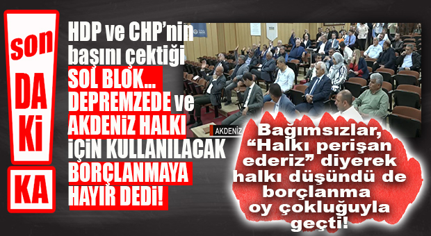 SON DAKİKA… AKDENİZ’DE 30 MİLYON TL BORÇLANMA “OY ÇOKLUĞUYLA” GEÇTİ: DEPREMZEDELER VE AKDENİZLİLER İÇİN KULLANILACAK BU BORÇLANMAYA HDP VE CHP’NİN RET VERDİĞİNİ ATLAMAYALIM!