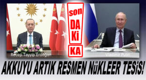 SON DAKİKA… AKKUYU NÜKLEER SANTRAL STATÜSÜNE KAVUŞTU!