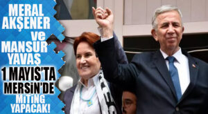 İYİ PARTİ LİDERİ AKŞENER VE MANSUR YAVAŞ MİTİNG İÇİN MERSİN’E GELİYOR!
