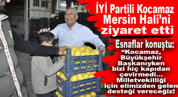İYİ PARTİLİ KOCAMAZ SEBZE VE MEYVE HALİNİ ZİYARET ETTİ, ESNAFI DİNLEDİ