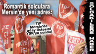 SOLDAKİLERE YENİ HABER: TİP DE MERSİN’DEN ADAY ÇIKARDI!