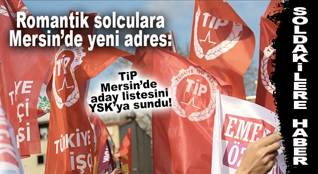 SOLDAKİLERE YENİ HABER: TİP DE MERSİN’DEN ADAY ÇIKARDI!
