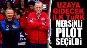 UZAYA GİDECEK İLK TÜRK; MERSİNLİ PİLOT SEÇİLDİ… CUMHURBAŞKANI ERDOĞAN AÇIKLADI