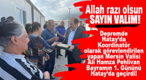 KRAL HAREKET: MERSİN VALİSİ PEHLİVAN BAYRAMIN İLK GÜNÜNÜ DEPREM BÖLGESİ SAMANDAĞ’DA GEÇİRDİ!