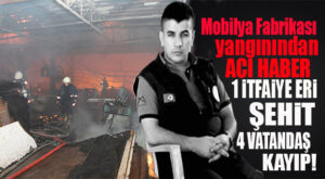 MOBİLYA FABRİKASI YANGININDAN KÖTÜ HABER: 1 İTFAİYE ERİ ŞEHİT, 4 KİŞİ KAYIP!