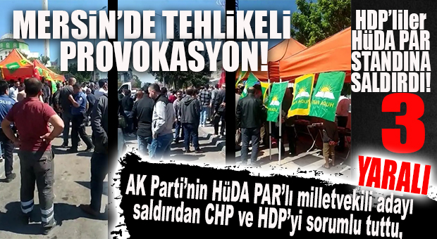 HDP’LİLER, HÜDA PAR SEÇİM STANDINA SALDIRDI… MERSİN’DE TEHLİKELİ PROVOKASYON!