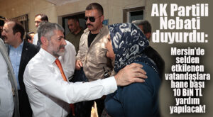AK PARTİLİ NEBATİ SÖYLEDİ: SELDEN ETKİLENEN VATANDAŞLARA 10 BİN TL
