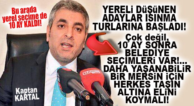 YEREL ADAYLAR DA ISINMAYA BAŞLADI! KAPTAN KARTAL: “YÖNETTİĞİ İLÇENİN HAKKINI ARAYACAK BAŞKANLARA İHTİYAÇ VAR!”