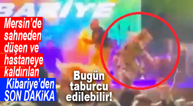 KİBARİYE’DEN SON DAKİKA: BUGÜN TABURCU OLMASI BEKLENİYOR! ÜNLÜ SANATÇI MERSİN KONSERİNDE SAHNEDEN DÜŞMÜŞTÜ!