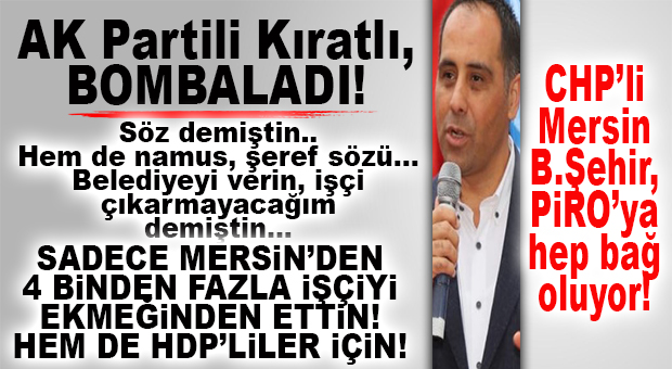 AK PARTİLİ KIRATLI DA KILIÇDAROĞLU’NU BÜYÜKŞEHİR ÜSTÜNDEN VURDU: “NAMUS, ŞEREF SÖZÜ DEMİŞTİ. SADECE MERSİN’DE 4 BİNDEN FAZLA İŞÇİ EKMEĞİNDEN EDİLDİ!”
