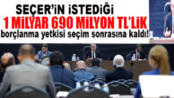 SEÇER’İN İSTEDİĞİ BORÇLANMA SEÇİM SONRASINA KALDI… KOMİSYONA HAVALE EDİLDİ!