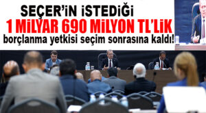 SEÇER’İN İSTEDİĞİ BORÇLANMA SEÇİM SONRASINA KALDI… KOMİSYONA HAVALE EDİLDİ!