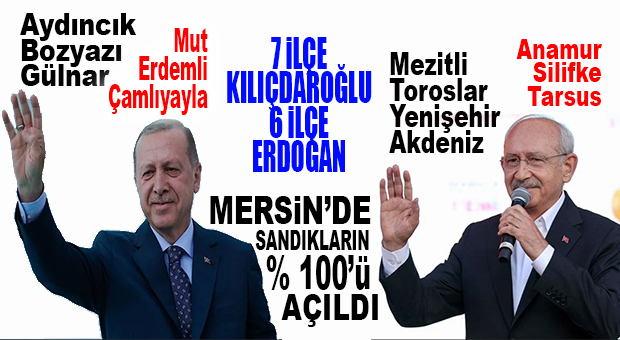 MERSİN’DE 7 İLÇE KILIÇDAROĞLU, 6 İLÇE ERDOĞAN DEDİ! İŞTE İLÇE İLÇE SONUÇLAR: