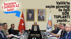 VALİLİK’TE SEÇİM GÜVENLİĞİ İÇİN SON TOPLANTI!