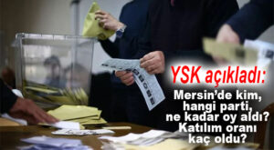 YSK AÇIKLADI: MERSİN’DE KATILIM NE OLDU, CUMHURBAŞKANI ADAYLARI VE PARTİLER NE KADAR OY ALDI?