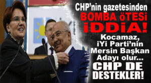 CHP GAZETESİNDEN BOMBA İDDİA: “KOCAMAZ, MERSİN’DE İYİ PARTİ’NİN ADAYI OLABİLİR, CHP DE DESTEKLER!”