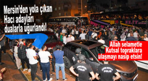 MERSİN’DE 137 HACI ADAYI DUALARLA UĞURLANDI!