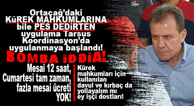 EMEKÇİ DOSTUNA BAK SEN! BÜYÜKŞEHİR TARSUS KOORDİNASYON’DA 12 SAAT ÇALIŞTIRILIYORLAR… FAZLA MESAİ YOK, CUMARTESİ MESAİ ÜCRETİ YAZILMIYOR!