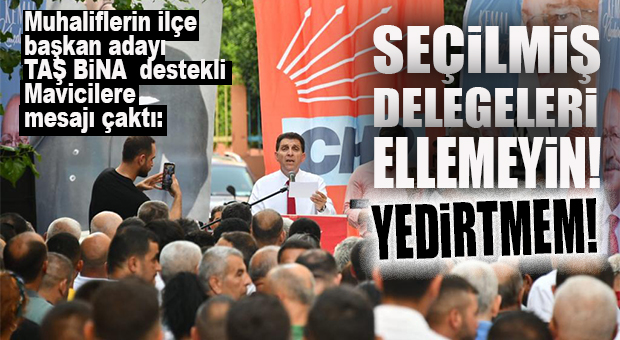 MUHALİFLERİN ADAYI MESAJI ÇAKTI: “SEÇİLMİŞ DELEGELERİ YASAL OLMAYAN ŞEKİLDE DEĞİŞTİRMEYE KALKMAYIN! YEDİRTMEM!”