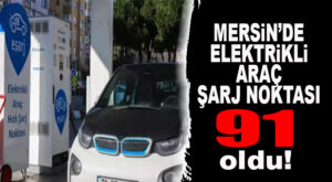 MERSİN’DE ELEKTRİKLİ ARAÇ ŞARJ NOKTASI 91 OLDU!